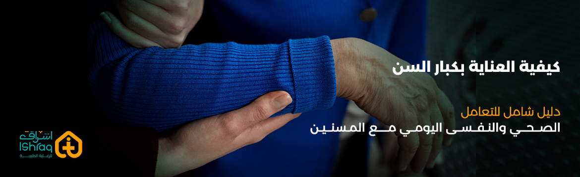  كيفية العناية بكبار السن: دليل شامل للتعامل الصحي والنفسي اليومي مع المسنين