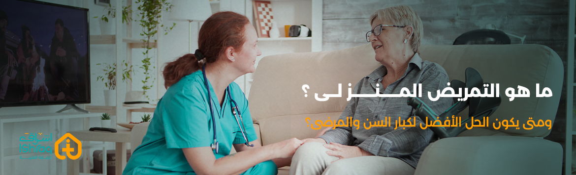 ما هو التمريض المنزلي؟ ومتى يكون الحل الأفضل لكبار السن والمرضى؟